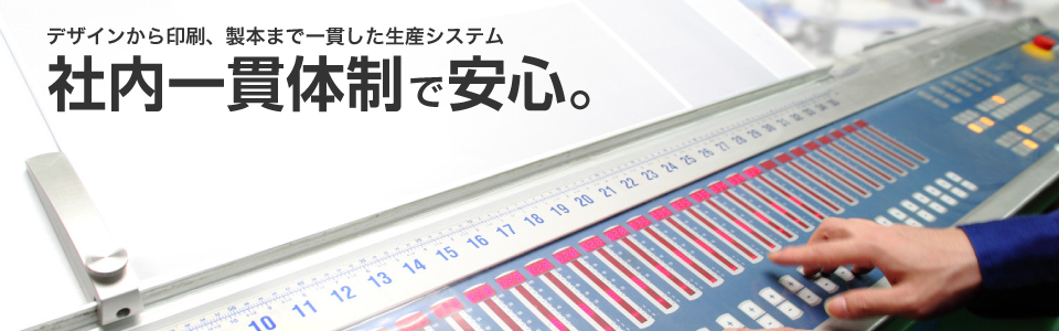 企画、デザインから印刷、製本まで一貫した生産システム。社内一貫体制で安心。